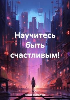 Обложка книги «Научитесь быть счастливым!» — Нарша Булгакбаев