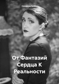 Обложка книги «От Фантазий Сердца К Реальности» — Северина Гравис