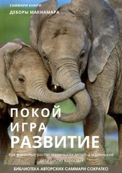 Обложка книги «Саммари книги Деборы Макнамары «Покой, игра, развитие. Как взрослые растят маленьких детей, а маленькие дети растят взрослых»» — Полина Крупышева