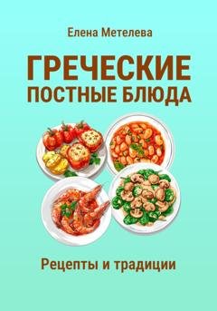 Обложка книги «Греческие постные блюда: рецепты и традиции» — Елена Метелева