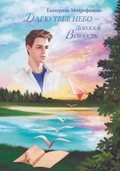 Обложка книги «Дарю тебе небо – Дорога в Вечность» — Екатерина Борисовна Митрофанова