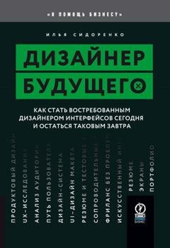 Обложка книги «Дизайнер будущего. Как стать востребованным дизайнером интерфейсов сегодня и остаться таковым завтра» — Илья Сидоренко