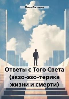 Обложка книги «Ответы с Того Света (экзо-эзо-терика жизни и смерти)» — Павел Николаевич Отставнов
