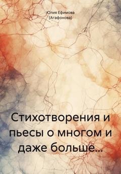 Обложка книги «Стихотворения и пьесы о многом и даже больше…» — Юлия Ефимова (Агафонова)
