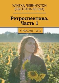 Обложка книги «Ретроспектива. Часть 1. Стихи. 2021 – 2016» — Улитка Ливингстон (Светлана Белых)