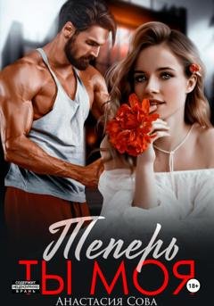 Обложка книги «Теперь ты моя» — Анастасия Сова