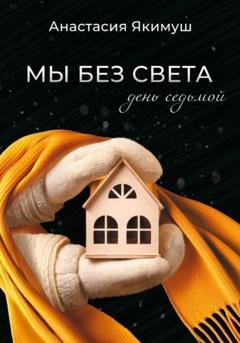 Обложка книги «Мы без света. День седьмой» — Анастасия Якимуш