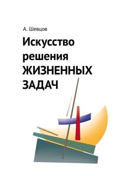 Обложка книги «Искусство решения жизненных задач» — Александр Шевцов (Андреев)