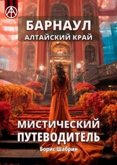 Обложка книги «Барнаул. Алтайский край. Мистический путеводитель» — Борис Шабрин