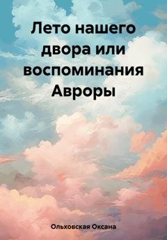Обложка книги «Лето нашего двора или воспоминания Авроры» — Оксана Ольховская