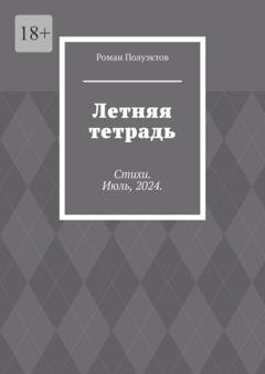 Обложка книги «Летняя тетрадь. Стихи. Июль, 2024.» — Роман Полуэктов
