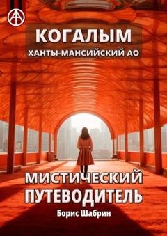 Обложка книги «Когалым. Ханты-Мансийский АО. Мистический путеводитель» — Борис Шабрин