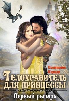 Обложка книги «Телохранитель для принцессы. Первый рыцарь» — Екатерина Руслановна Кариди