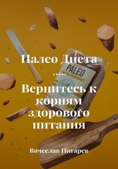 Обложка книги «Палеодиета. Вернитесь к корням здорового питания» — Вячеслав Пигарев