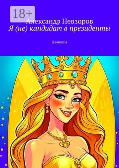 Обложка книги «Я (не) кандидат в президенты. Двасказы» — Александр Геннадьевич Невзоров