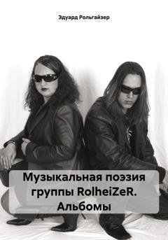 Обложка книги «Музыкальная поэзия группы RolheiZeR. Альбомы» — Эдуард Рольгайзер