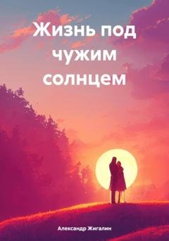 Обложка книги «Жизнь под чужим солнцем» — Александр Жигалин