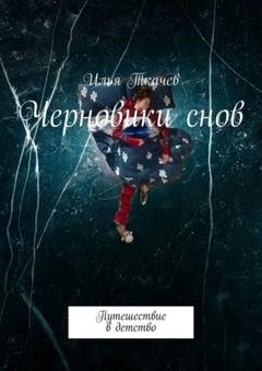 Обложка книги «Черновики снов. Путешествие в детство» — Илья Ткачев