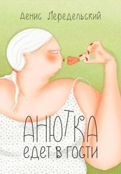Обложка книги «Анютка едет в гости» — Денис Передельский