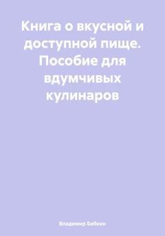 Обложка книги «Книга о вкусной и доступной пище. Пособие для вдумчивых кулинаров» — Владимир Бабкин