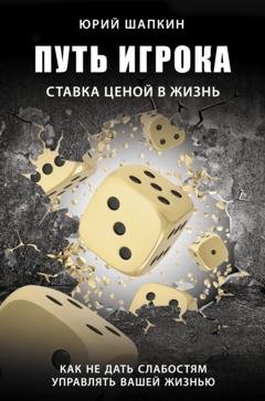 Обложка книги «Путь игрока. Ставка ценой в жизнь: как не дать слабостям управлять вашей жизнью» — Юрий Шапкин