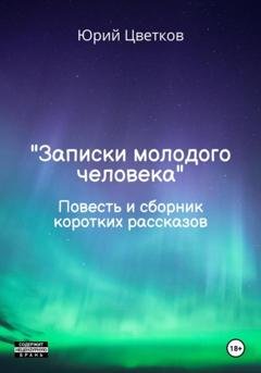 Обложка книги «Записки молодого человека. Повесть и сборник коротких рассказов» — Юрий Цветков