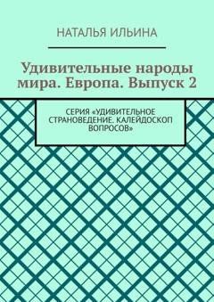 Обложка книги «Удивительные народы мира. Европа. Выпуск 2. Серия «Удивительное страноведение. Калейдоскоп вопросов»» — Наталья Ильина