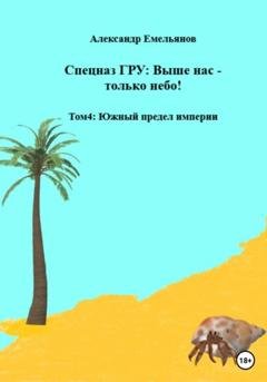 Обложка книги «Спецназ ГРУ: Выше нас – только небо! Том 4. Южный предел империи» — Александр Геннадьевич Емельянов