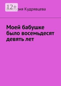 Обложка книги «Моей бабушке было восемьдесят девять лет» — Виктория Кудрявцева