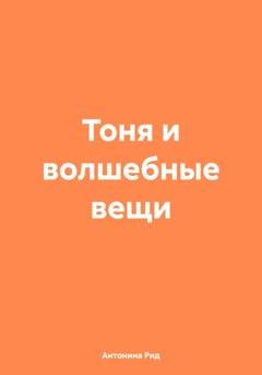 Обложка книги «Тоня и волшебные вещи» — Антонина Рид