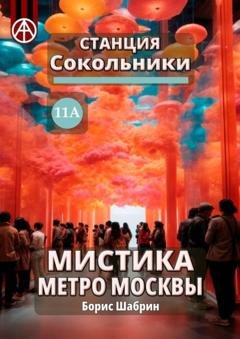 Обложка книги «Станция Сокольники 11А. Мистика метро Москвы» — Борис Шабрин