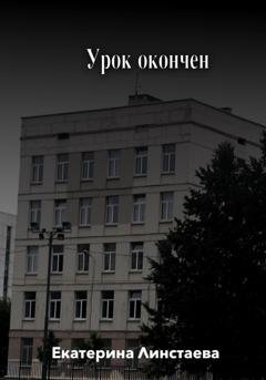 Обложка книги «Урок окончен» — Екатерина Линстаева