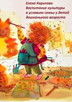 Обложка книги «Воспитание культуры в условиях семьи у детей дошкольного возраста» — Елена Владимировна Карипова