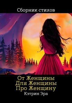 Обложка книги «От женщины, Для женщины, Про женщину» — Кэтрин Эра