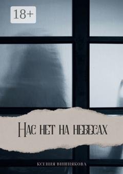 Обложка книги «Нас нет на небесах» — Ксения Вишнякова