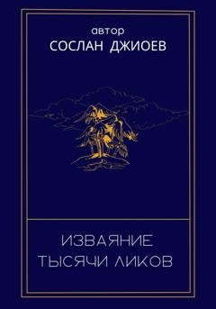 Обложка книги «Изваяние тысячи ликов» — Сослан Владиславович Джиоев