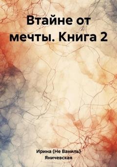 Обложка книги «Втайне от мечты. Книга 2» — Ирина (Не Ваниль) Яничевская