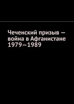 Обложка книги «Чеченский призыв – война в Афганистане 1979—1989» — Муслим Махмедгириевич Мурдалов
