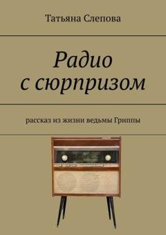 Обложка книги «Радио с сюрпризом. Рассказ из жизни ведьмы Гриппы» — Татьяна Слепова