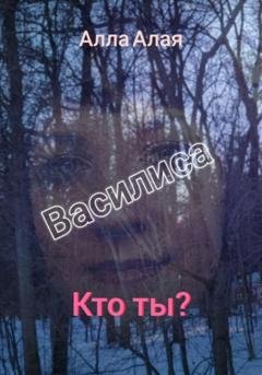 Обложка книги «Василиса. Кто ты?» — Алла Алая