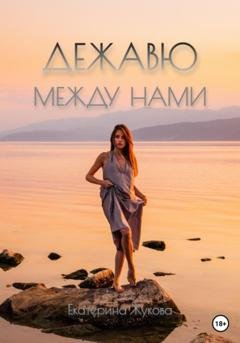 Обложка книги «Дежавю между нами» — Екатерина Жукова