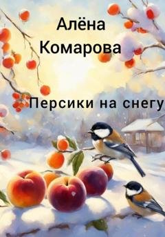 Обложка книги «Персики на снегу» — Алёна Александровна Комарова