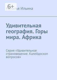 Обложка книги «Удивительная география. Горы мира. Африка. Серия «Удивительное страноведение. Калейдоскоп вопросов»» — Наталья Ильина