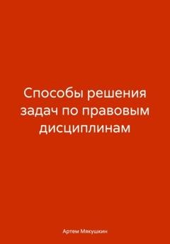 Обложка книги «Способы решения задач по правовым дисциплинам» — Артем Владимирович Мякушкин