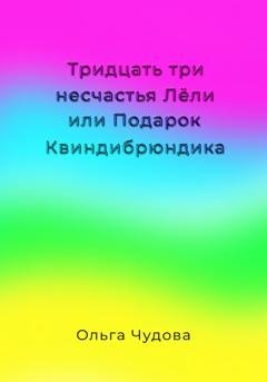 Обложка книги «Тридцать три несчастья Лёли или Подарок Квиндибрюндика» — Ольга Чудова