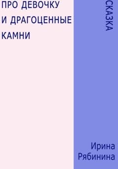 Обложка книги «Про девочку и драгоценные камни» — Ирина Рябинина