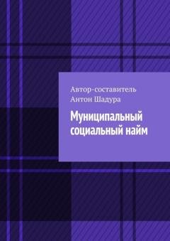 Обложка книги «Муниципальный социальный найм» — Антон Анатольевич Шадура