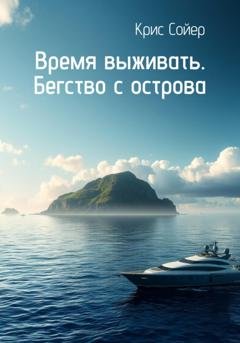 Обложка книги «Время выживать. Бегство с острова» — Крис Сойер