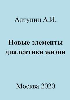 Обложка книги «Новые элементы диалектики жизни» — Александр Иванович Алтунин