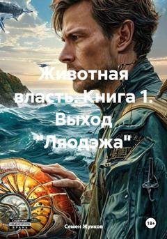 Обложка книги «Животная власть. Книга 1. Выход "Ляодэжа"» — Семен Николаевич Жуиков